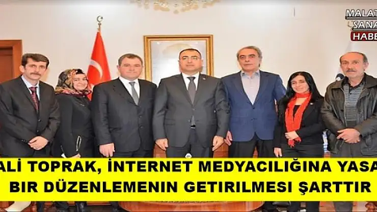 VALİ TOPRAK, İNTERNET MEDYACILIĞINA YASAL BIR  DÜZENLEMENIN GETIRILMESI ŞARTTIR