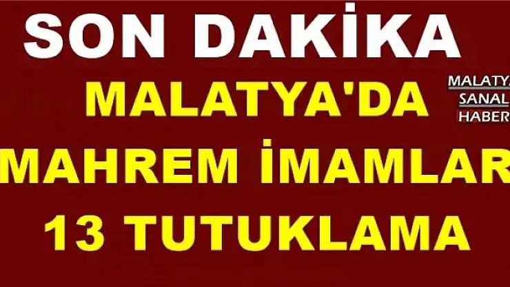 MALATYA'DA  'MAHREM İMAMLAR'  13 TUTUKLAMA
