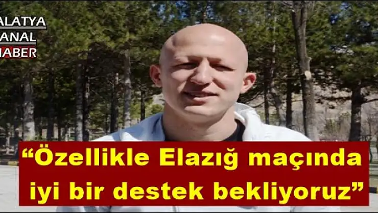 'Özellikle Elazığ maçında iyi bir destek bekliyoruz'''''