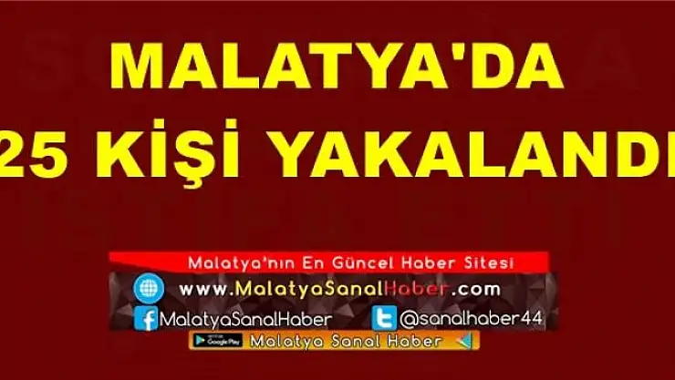 MALATYA'DA  25 KİŞİ YAKALANDI