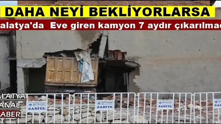 Malatya'da  Eve giren kamyon 7 aydır çıkarılmadı