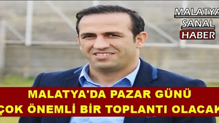 MALATYA'DA PAZAR GÜNÜ ÇOK ÖNEMLİ BİR TOPLANTI OLACAK