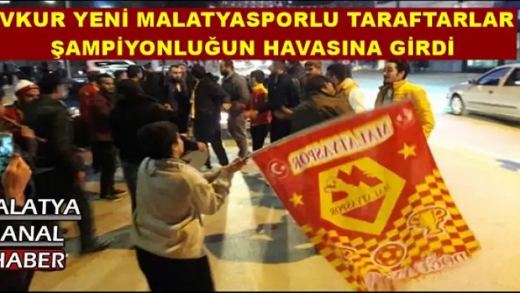 EVKUR YENİ MALATYASPORLU TARAFTARLAR ŞAMPİYONLUĞUN HAVASINA GİRDİ