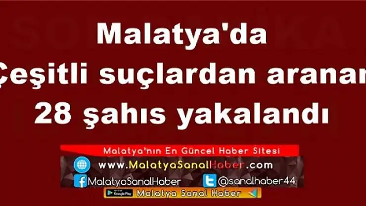 Malatya'da  Çeşitli suçlardan aranan  28 şahıs yakalandı