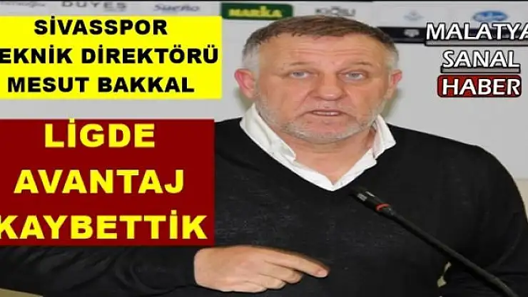 BAKKAL: LİGDE  AVANTAJ  KAYBETTİK