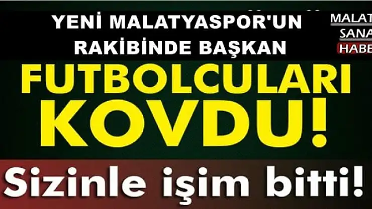 YENİ MALATYASPOR'UN, RAKİBİNDE BAŞKAN FUTBOLCULARI KOVDU
