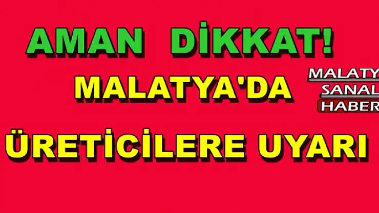 MALATYA'DA  ÜRETİCİLERE UYARI