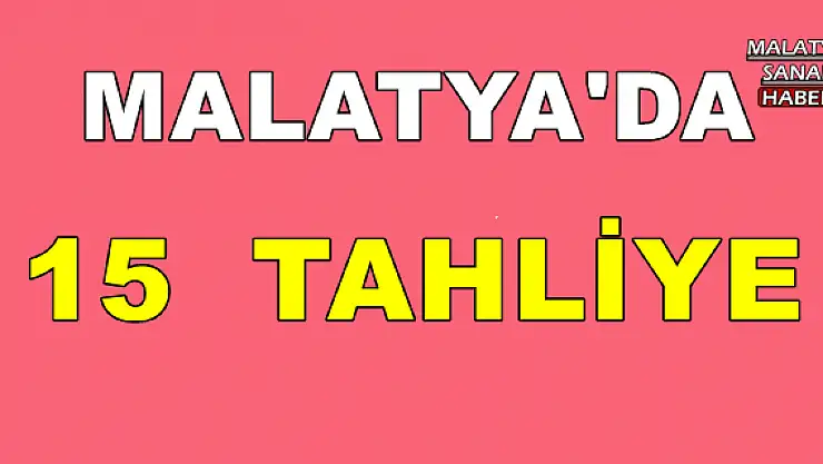 MALATYA'DA 15 TAHLİYE
