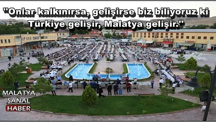 Onlar kalkınırsa, gelişirse biz biliyoruz ki Türkiye gelişir, Malatya gelişir.