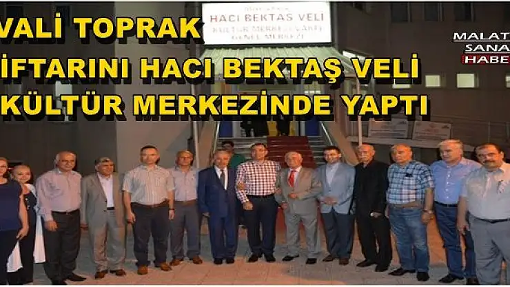 MALATYA VALİSİ TOPRAK, İFTARINI HACI BEKTAŞ VELİ KÜLTÜR MERKEZİNDE YAPTI