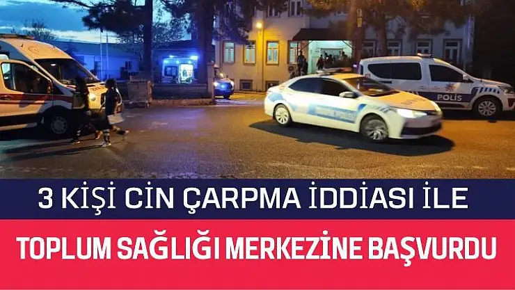 3 kişi cin çarpma iddiası ile toplum sağlığı merkezine başvurdu