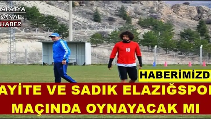 AYİTE VE SADIK ELAZIĞSPOR  MAÇINDA OYNAYACAK MI