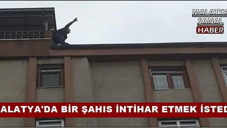 MALATYA'DA BİR ŞAHIS İNTİHAR ETMEK İSTEDİ