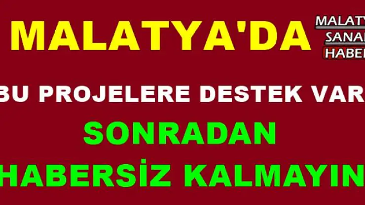 MALATYA'DA BU PROJELERE DESTEK VAR