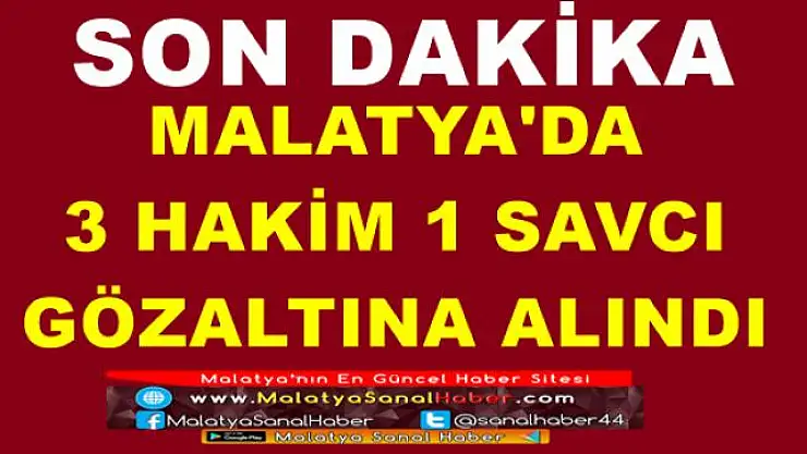 MALATYA'DA  3 HAKİM 1 SAVCI  GÖZALTINA ALINDI 