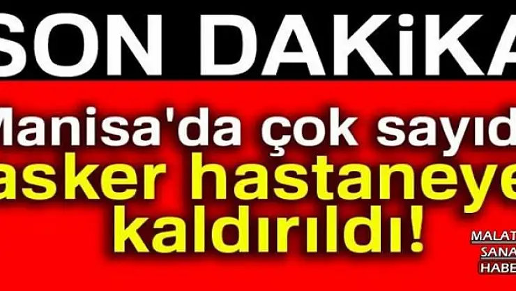 Manisa'da çok sayıda asker hastaneye kaldırıldı