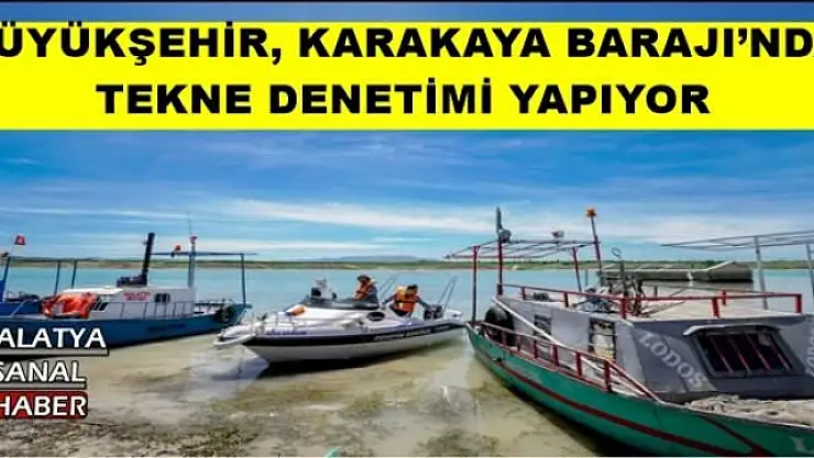 BÜYÜKŞEHİR, KARAKAYA BARAJI´NDA TEKNE DENETİMİ YAPIYOR