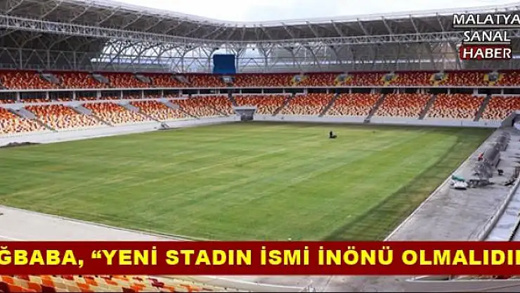 'AĞBABA, YENİ STADIN İSMİ İNÖNÜ OLMALIDIR'''''
