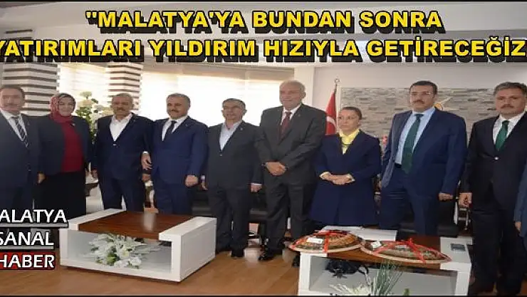 ''MALATYA'YA BUNDAN SONRA YATIRIMLARI YILDIRIM HIZIYLA GETİRECEĞİZ''