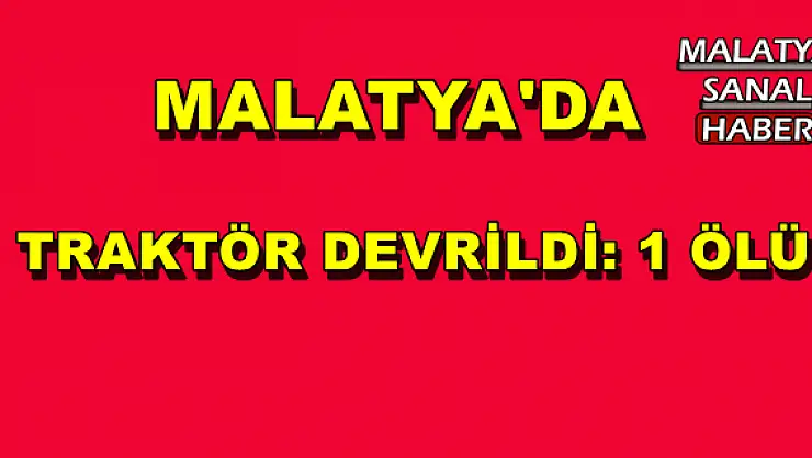 MALATYA'DA  TRAKTÖR DEVRİLDİ: 1 ÖLÜ