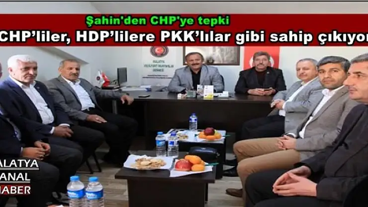 Şahin: ''CHP´liler, HDP´lilere PKK´lılar gibi sahip çıkıyor''