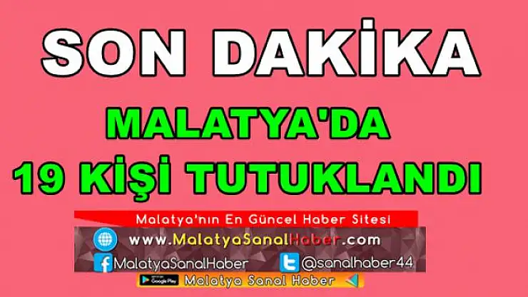 MALATYA'DA 19 KİŞİ TUTUKLANDI