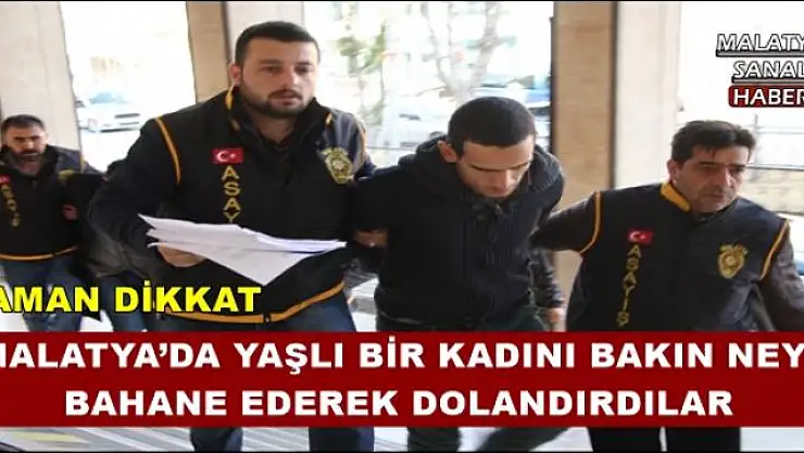 MALATYA´DA YAŞLI BİR KADINI BAKIN NEYİ  BAHANE EDEREK DOLANDIRDILAR