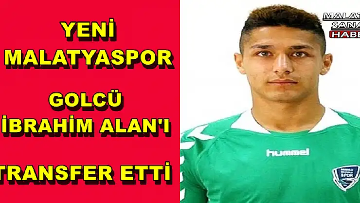 YENİ MALATYASPOR GOLCÜ İBRAHİM ALAN'I TRANSFER ETTİ