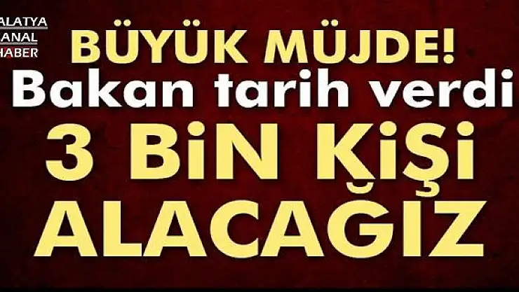 Bakan Tarih Verdi, 3 bin kişi alacağız