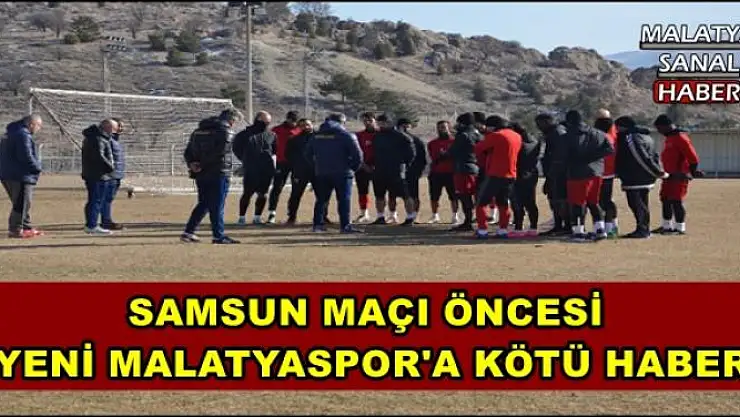 SAMSUN MAÇI ÖNCESİ  YENİ MALATYASPOR'A KÖTÜ HABER