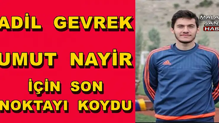 ADİL GEVREK UMUT NAYİR İÇİN SON NOKTAYI KOYDU