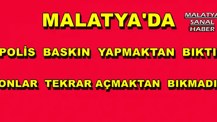 MALATYA'DA POLİS  BASKIN  YAPMAKTAN  BIKTI! ONLAR BIKMADI