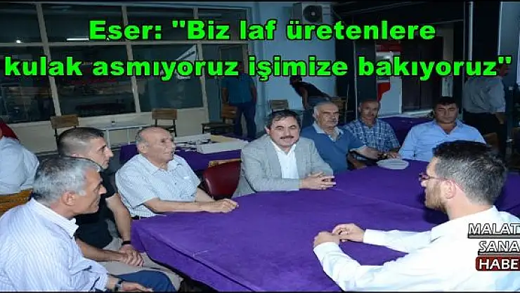  Eser: ''Biz laf üretenlere  kulak asmıyoruz işimize bakıyoruz''