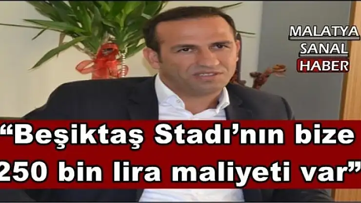 'Beşiktaş Stadı´nın bize 250 bin lira maliyeti var'''''
