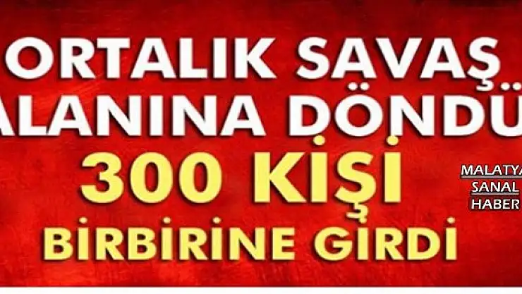 300 KİŞİ BİRBİRİNE GİRDİ