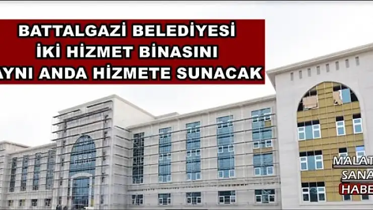 BATTALGAZİ BELEDİYESİ İKİ HİZMET BİNASINI  AYNI ANDA HİZMETE SUNACAK