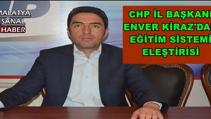 CHP İL BAŞKANI ENVER KİRAZ'DAN EĞİTİM SİSTEMİ ELEŞTİRİSİ