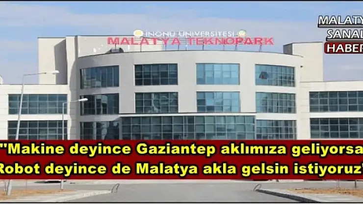 ''Makine deyince Gaziantep aklımıza geliyorsa  Robot deyince de Malatya akla gelsin istiyoruz''