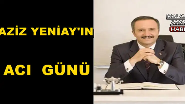 AZİZ YENİAY'IN ACI GÜNÜ
