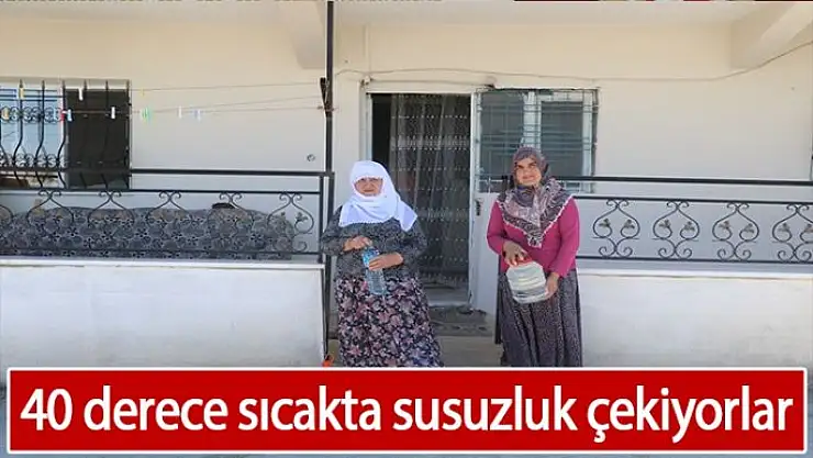 40 derece sıcakta susuzluk çekiyorlar