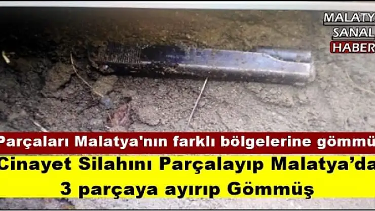 Cinayet Silahını Parçalayıp Malatya´da  3 parçaya ayırıp Gömmüş 