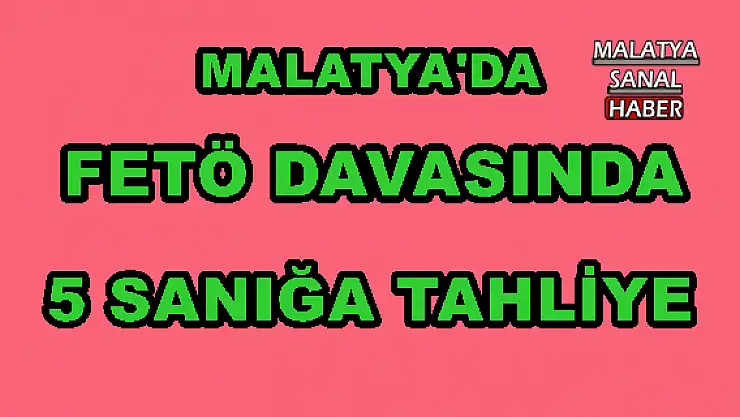 MALATYA´DA FETÖ DAVASINDA 5 SANIĞA TAHLİYE