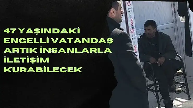 47 yaşındaki engelli vatandaş artık insanlarla iletişim kurabilecek