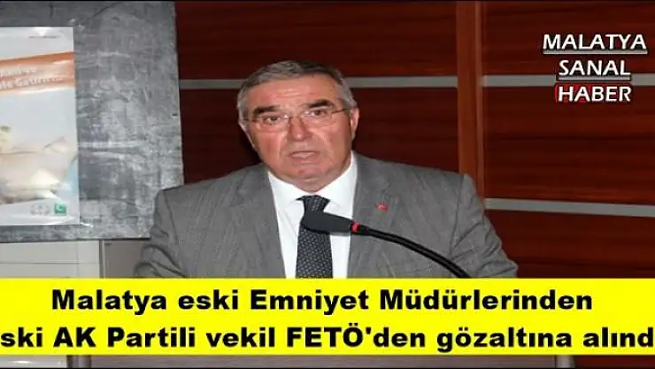 Malatya eski Emniyet Müdürlerinden  Eski AK Partili vekil FETÖ'den gözaltına alındı