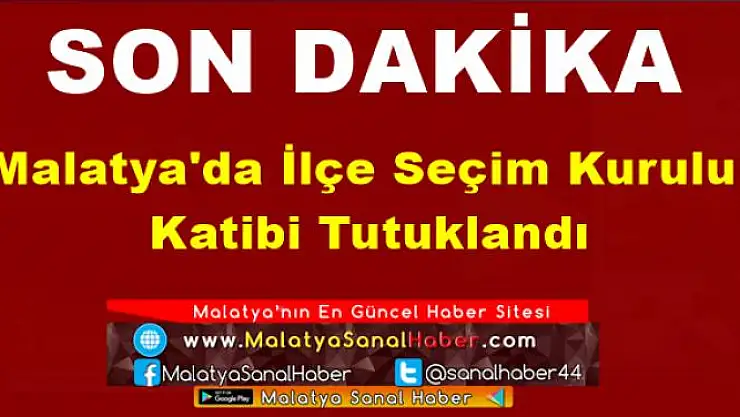 Malatya'da İlçe Seçim Kurulu  Katibi Tutuklandı