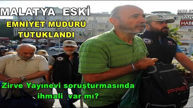 MALATYA  ESKİ  EMNİYET MÜDÜRÜ TUTUKLANDI