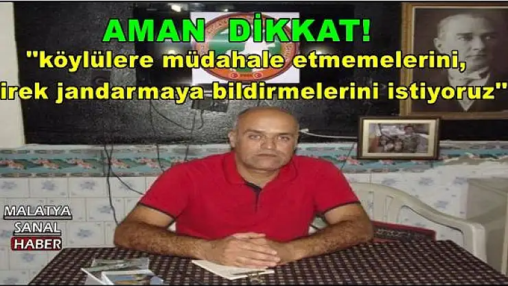 ''köylülere müdahale etmemelerini, direk jandarmaya bildirmelerini istiyoruz''