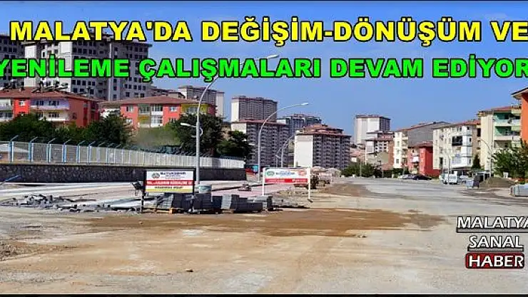 MALATYA'DA DEĞİŞİM-DÖNÜŞÜM  VE YENİLEME ÇALIŞMALARI DEVAM EDİYOR