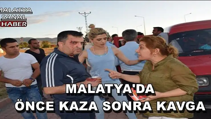 MALATYA'DA ÖNCE KAZA SONRA KAVGA