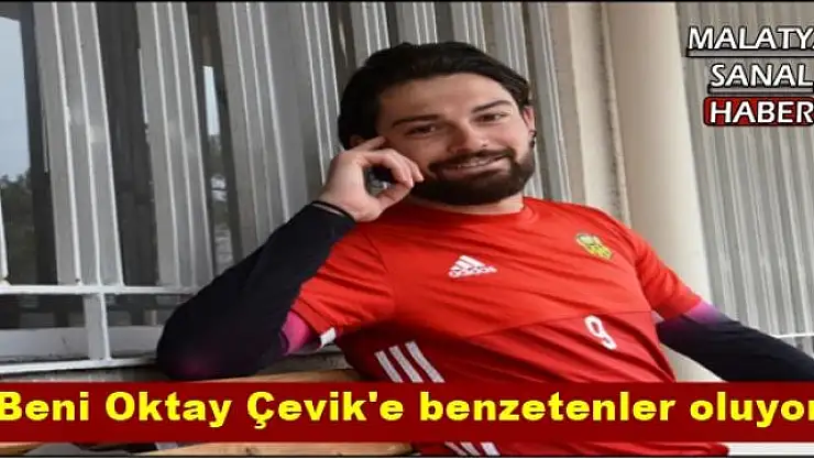 'Beni Oktay Çevik'e benzetenler oluyor'''''